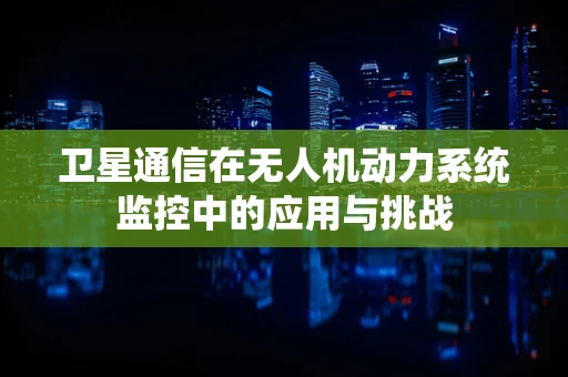 卫星通信在无人机动力系统监控中的应用与挑战
