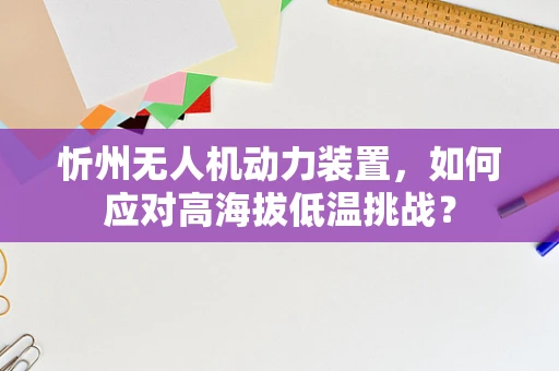忻州无人机动力装置，如何应对高海拔低温挑战？
