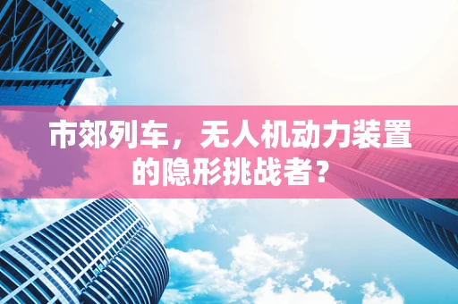 市郊列车，无人机动力装置的隐形挑战者？