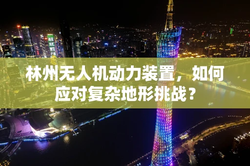 林州无人机动力装置，如何应对复杂地形挑战？