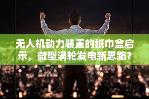 无人机动力装置的纸巾盒启示，微型涡轮发电新思路？