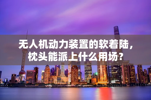 无人机动力装置的软着陆，枕头能派上什么用场？