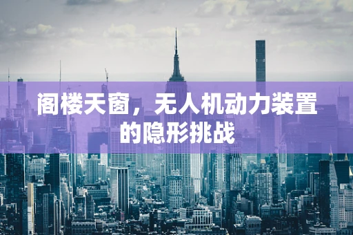阁楼天窗，无人机动力装置的隐形挑战