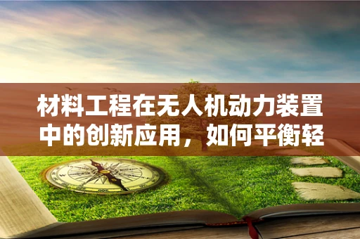 材料工程在无人机动力装置中的创新应用，如何平衡轻量与强度？