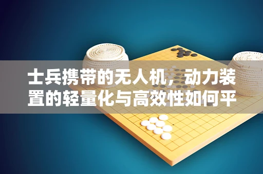 士兵携带的无人机，动力装置的轻量化与高效性如何平衡？