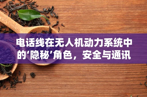 电话线在无人机动力系统中的‘隐秘’角色，安全与通讯的双重挑战