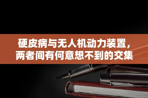 硬皮病与无人机动力装置，两者间有何意想不到的交集？