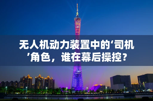 无人机动力装置中的‘司机’角色，谁在幕后操控？