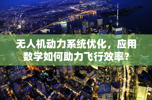 无人机动力系统优化，应用数学如何助力飞行效率？