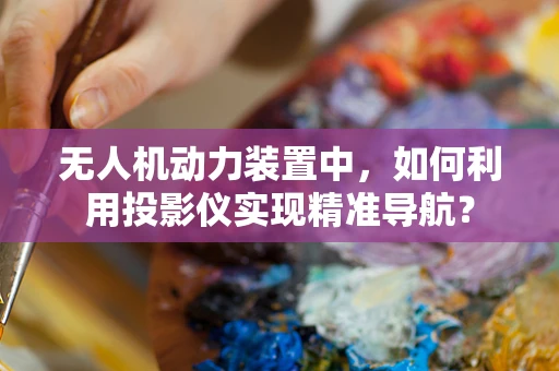无人机动力装置中，如何利用投影仪实现精准导航？