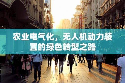 农业电气化，无人机动力装置的绿色转型之路