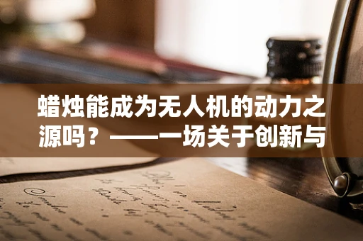 蜡烛能成为无人机的动力之源吗？——一场关于创新与现实的探索