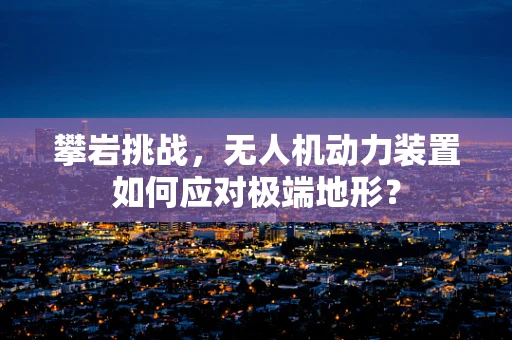 攀岩挑战，无人机动力装置如何应对极端地形？