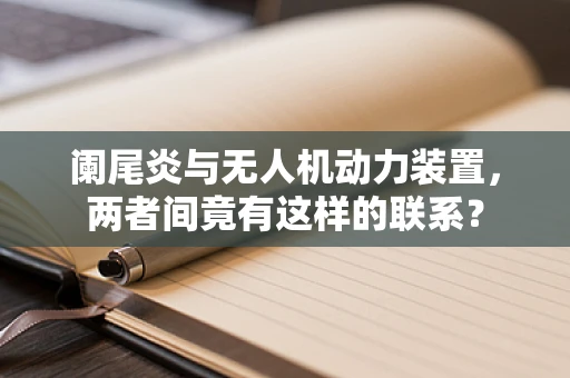 阑尾炎与无人机动力装置，两者间竟有这样的联系？