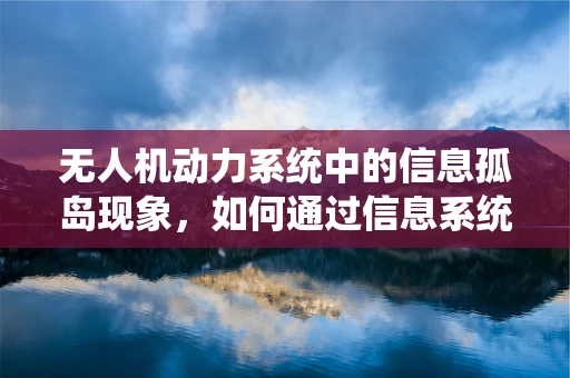 无人机动力系统中的信息孤岛现象，如何通过信息系统实现数据互联？