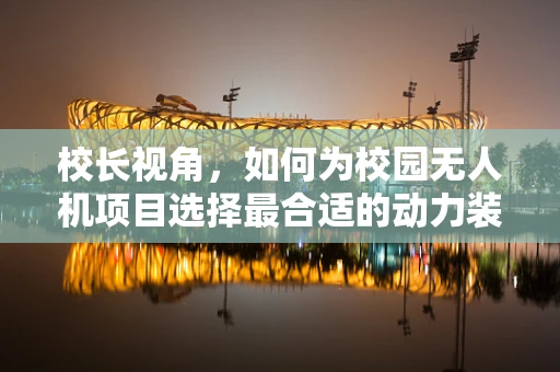 校长视角，如何为校园无人机项目选择最合适的动力装置？