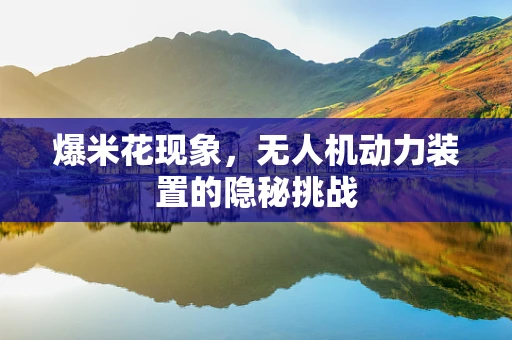 爆米花现象，无人机动力装置的隐秘挑战