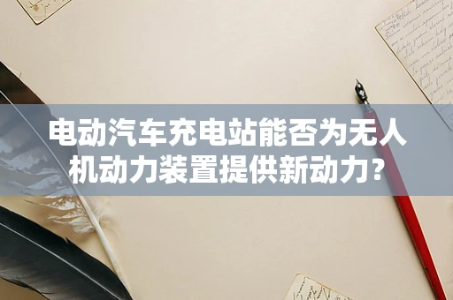 电动汽车充电站能否为无人机动力装置提供新动力？