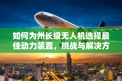 如何为州长级无人机选择最佳动力装置，挑战与解决方案？