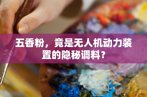 五香粉，竟是无人机动力装置的隐秘调料？