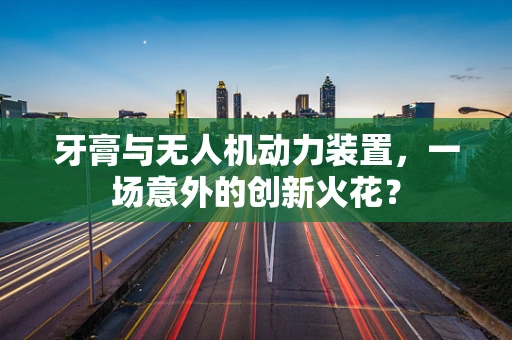 牙膏与无人机动力装置，一场意外的创新火花？