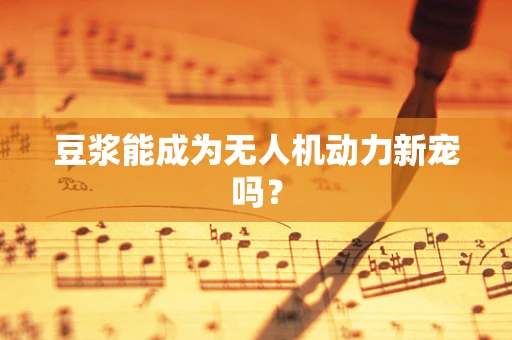 豆浆能成为无人机动力新宠吗？