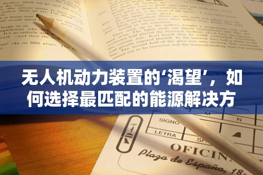 无人机动力装置的‘渴望’，如何选择最匹配的能源解决方案？