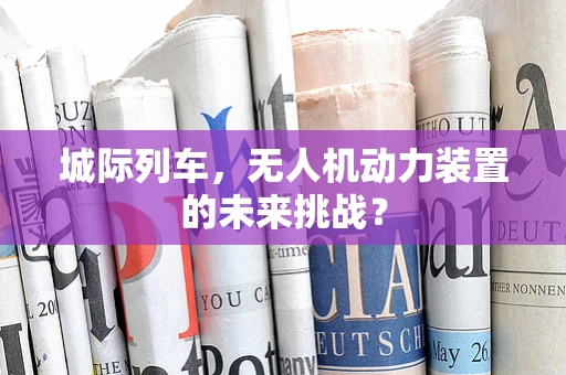 城际列车，无人机动力装置的未来挑战？