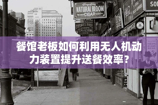 餐馆老板如何利用无人机动力装置提升送餐效率？