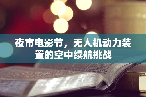 夜市电影节，无人机动力装置的空中续航挑战