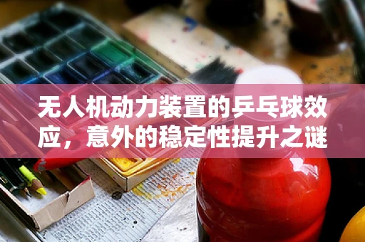 无人机动力装置的乒乓球效应，意外的稳定性提升之谜