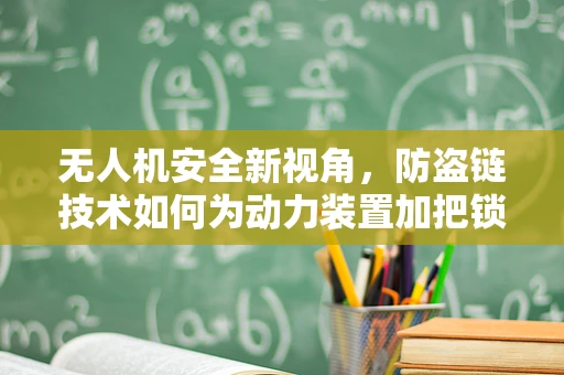 无人机安全新视角，防盗链技术如何为动力装置加把锁？