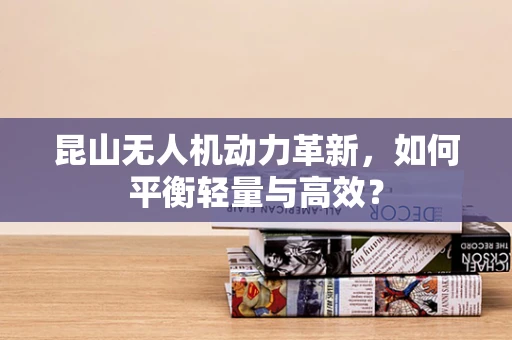 昆山无人机动力革新，如何平衡轻量与高效？