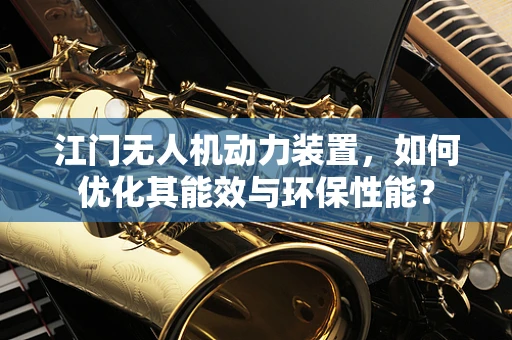 江门无人机动力装置，如何优化其能效与环保性能？