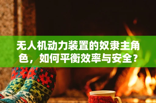 无人机动力装置的奴隶主角色，如何平衡效率与安全？