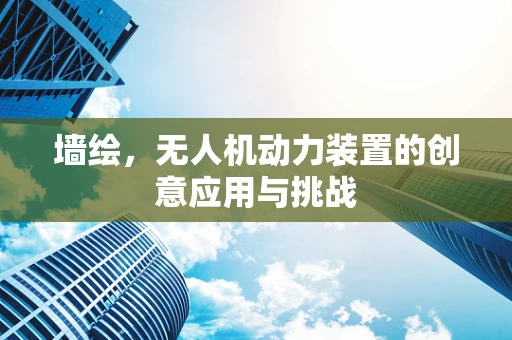 墙绘，无人机动力装置的创意应用与挑战