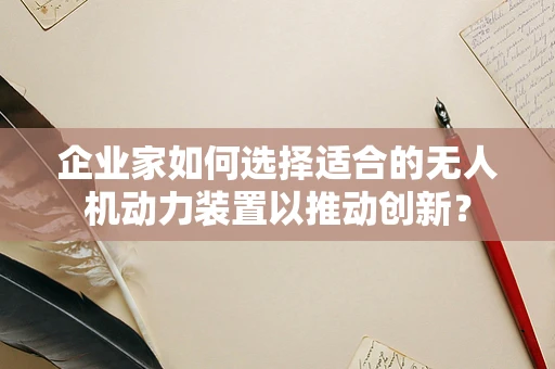 企业家如何选择适合的无人机动力装置以推动创新？
