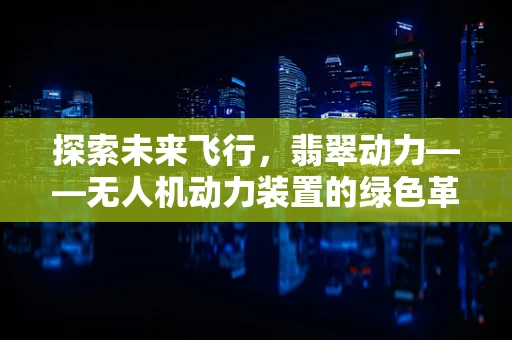 探索未来飞行，翡翠动力——无人机动力装置的绿色革命？