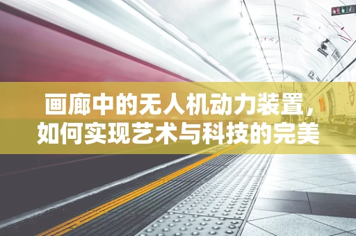 画廊中的无人机动力装置，如何实现艺术与科技的完美融合？