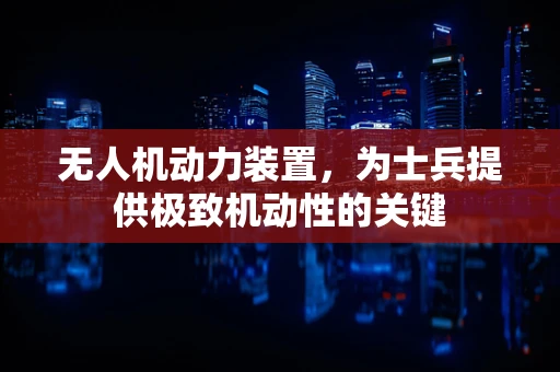 无人机动力装置，为士兵提供极致机动性的关键