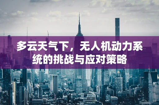 多云天气下，无人机动力系统的挑战与应对策略