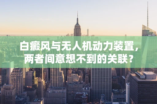 白癜风与无人机动力装置，两者间意想不到的关联？