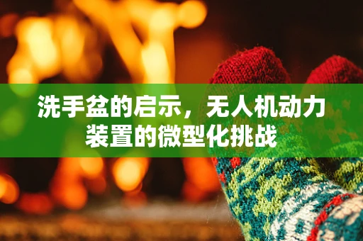 洗手盆的启示，无人机动力装置的微型化挑战
