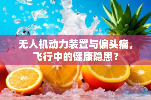 无人机动力装置与偏头痛，飞行中的健康隐患？