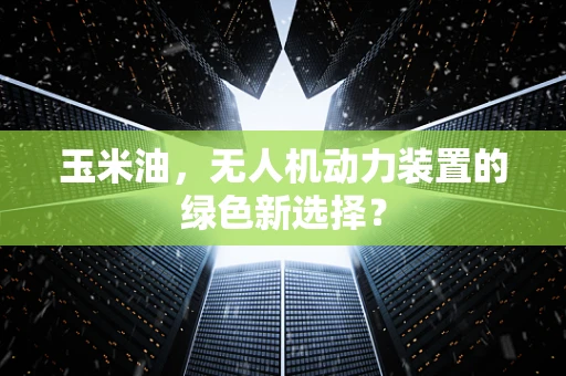 玉米油，无人机动力装置的绿色新选择？