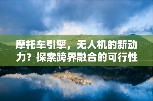 摩托车引擎，无人机的新动力？探索跨界融合的可行性