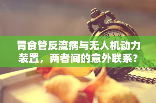 胃食管反流病与无人机动力装置，两者间的意外联系？
