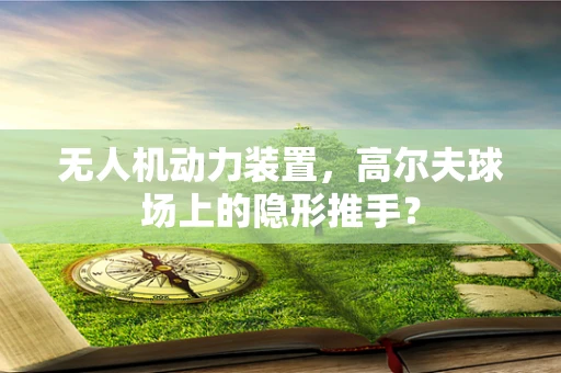 无人机动力装置，高尔夫球场上的隐形推手？