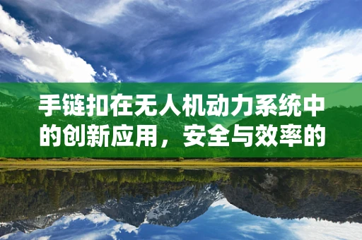 手链扣在无人机动力系统中的创新应用，安全与效率的双重挑战？