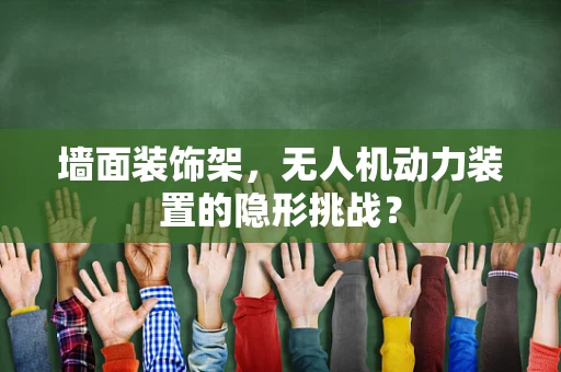 墙面装饰架，无人机动力装置的隐形挑战？